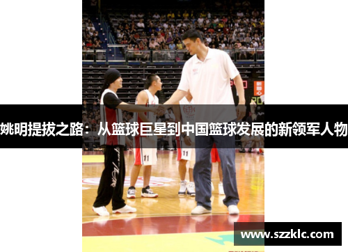 姚明提拔之路：从篮球巨星到中国篮球发展的新领军人物