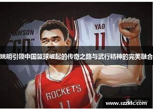 姚明引领中国篮球崛起的传奇之路与武行精神的完美融合