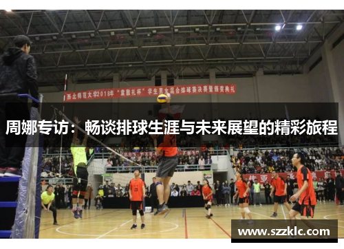 周娜专访：畅谈排球生涯与未来展望的精彩旅程