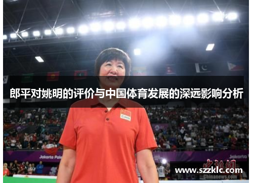 郎平对姚明的评价与中国体育发展的深远影响分析