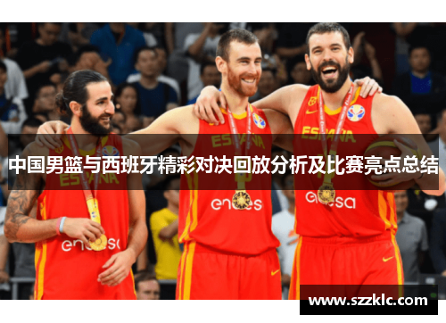 中国男篮与西班牙精彩对决回放分析及比赛亮点总结